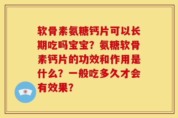软骨素氨糖钙片可以长期吃吗宝宝?氨糖软骨素钙片的功效和作用是什么?一般吃多久才会有效果? 软骨素氨糖钙片可以长期吃吗宝宝?氨糖软骨素钙片的功效和作用是什么?一般吃多久才会有效果?