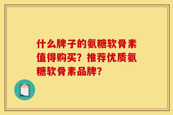什么牌子的氨糖软骨素值得购买?推荐优质氨糖软骨素品牌? 什么牌子的氨糖软骨素值得购买?推荐优质氨糖软骨素品牌?