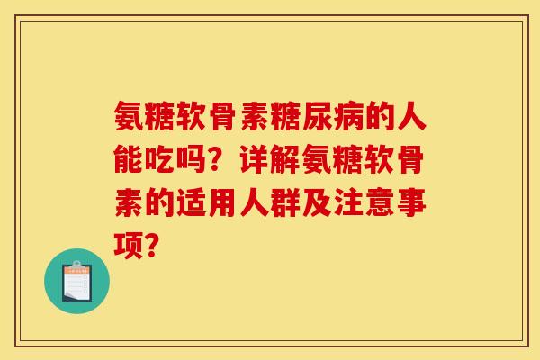氨糖软骨素的人能吃吗？详解氨糖软骨素的适用人群及注意事项？