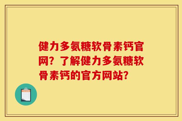 健力多氨糖软骨素钙官网？了解健力多氨糖软骨素钙的官方网站？