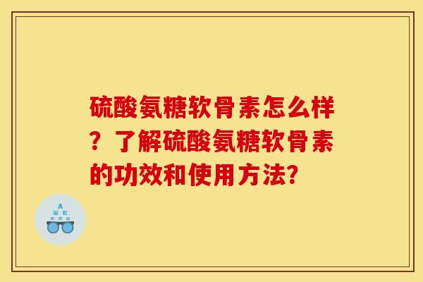 硫酸氨糖软骨素怎么样？了解硫酸氨糖软骨素的功效和使用方法？