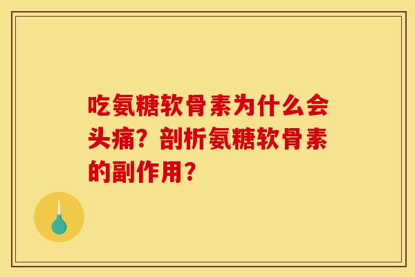 吃氨糖软骨素为什么会头痛？剖析氨糖软骨素的副作用？