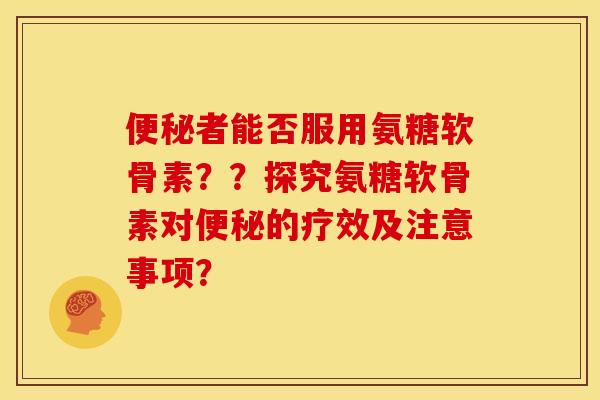 者能否服用氨糖软骨素??探究氨糖软骨素对的疗效及注意事项? 者能否服用氨糖软骨素??探究氨糖软骨素对的疗效及注意事项?