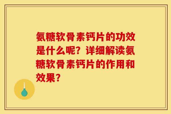 氨糖软骨素钙片的功效是什么呢?详细解读氨糖软骨素钙片的作用和效果? 氨糖软骨素钙片的功效是什么呢?详细解读氨糖软骨素钙片的作用和效果?