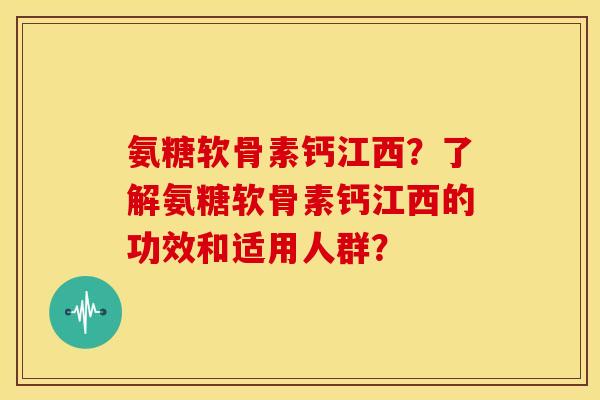 氨糖软骨素钙江西?了解氨糖软骨素钙江西的功效和适用人群? 氨糖软骨素钙江西?了解氨糖软骨素钙江西的功效和适用人群?