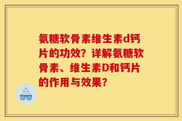 氨糖软骨素维生素d钙片的功效？详解氨糖软骨素、维生素D和钙片的作用与效果？