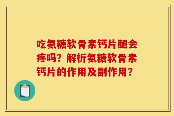 吃氨糖软骨素钙片腿会疼吗？解析氨糖软骨素钙片的作用及副作用？