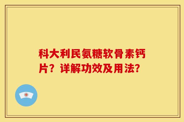 科大利民氨糖软骨素钙片？详解功效及用法？