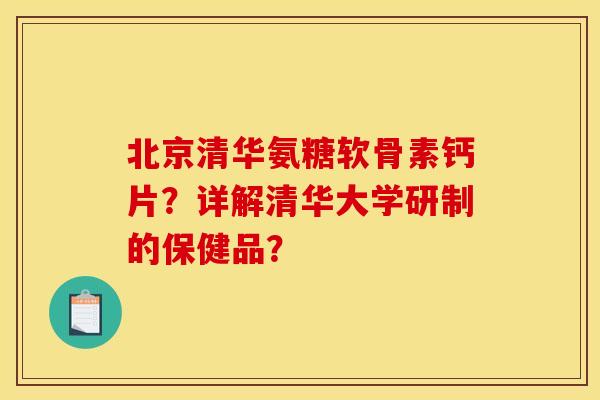 北京清华氨糖软骨素钙片?详解清华大学研制的保健品? 北京清华氨糖软骨素钙片?详解清华大学研制的保健品?