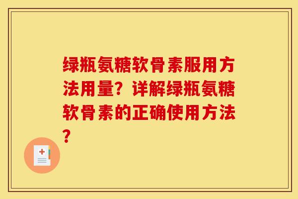 绿瓶氨糖软骨素服用方法用量？详解绿瓶氨糖软骨素的正确使用方法？