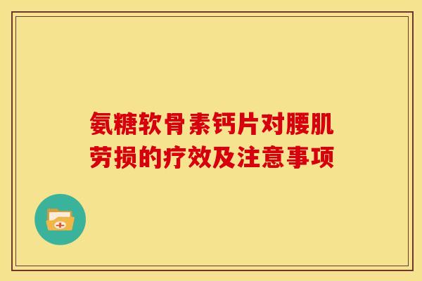 氨糖软骨素钙片对腰肌劳损的疗效及注意事项