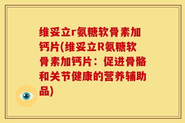 维妥立r氨糖软骨素加钙片(维妥立R氨糖软骨素加钙片:促进骨骼和关节健康的营养辅助品) 维妥立r氨糖软骨素加钙片(维妥立R氨糖软骨素加钙片:促进骨骼和关节健康的营养辅助品)