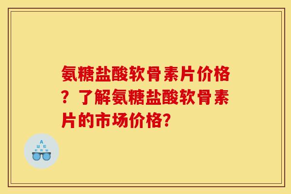 氨糖盐酸软骨素片价格?了解氨糖盐酸软骨素片的市场价格? 氨糖盐酸软骨素片价格?了解氨糖盐酸软骨素片的市场价格?