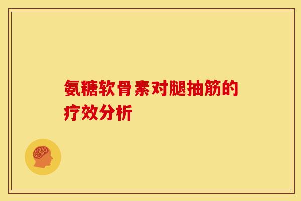 氨糖软骨素对腿抽筋的疗效分析