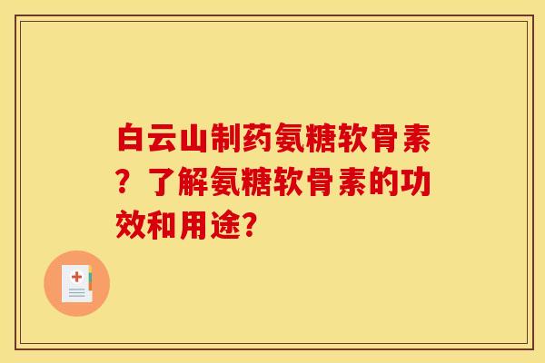 白云山制药氨糖软骨素?了解氨糖软骨素的功效和用途? 白云山制药氨糖软骨素?了解氨糖软骨素的功效和用途?