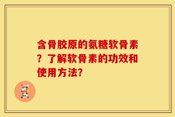 含骨胶原的氨糖软骨素?了解软骨素的功效和使用方法? 含骨胶原的氨糖软骨素?了解软骨素的功效和使用方法?