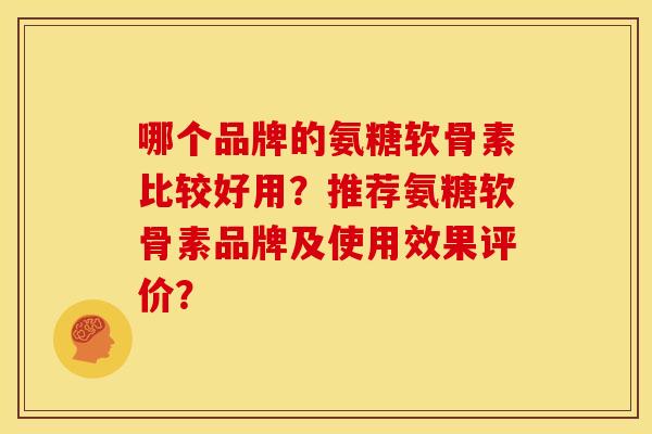哪个品牌的氨糖软骨素比较好用？推荐氨糖软骨素品牌及使用效果评价？