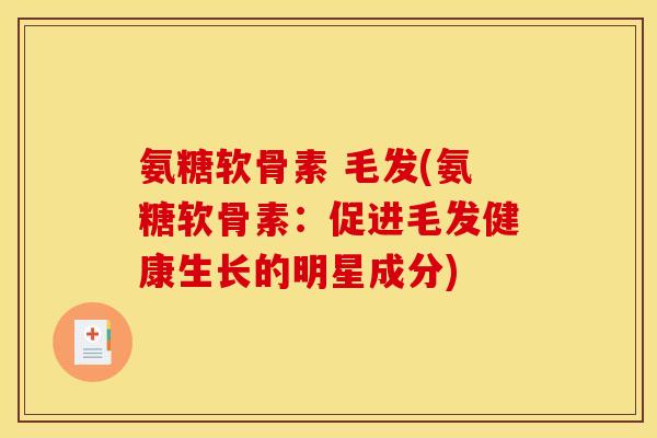 氨糖软骨素 毛发(氨糖软骨素：促进毛发健康生长的明星成分)