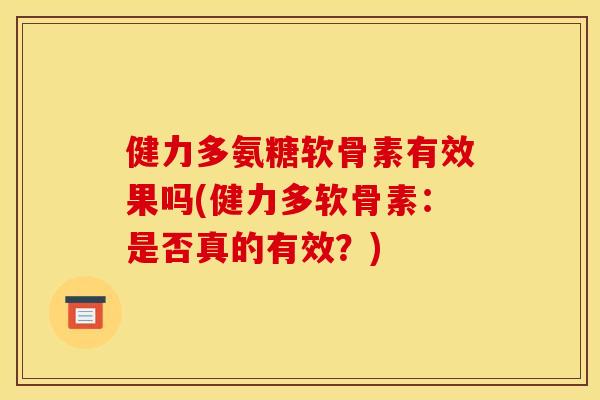 健力多氨糖软骨素有效果吗(健力多软骨素：是否真的有效？)
