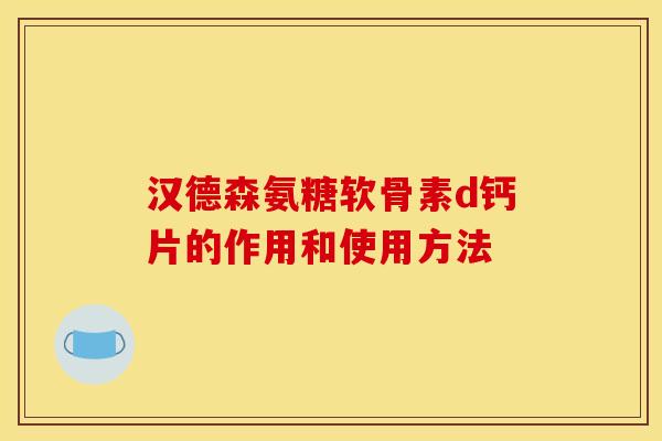 汉德森氨糖软骨素d钙片的作用和使用方法 汉德森氨糖软骨素d钙片的作用和使用方法