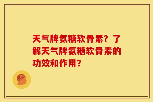 天气牌氨糖软骨素？了解天气牌氨糖软骨素的功效和作用？