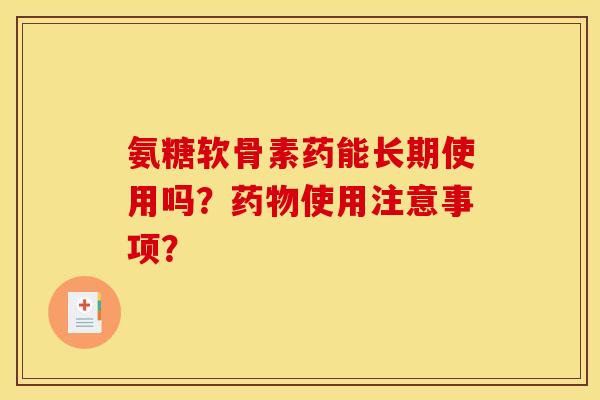 氨糖软骨素药能长期使用吗？使用注意事项？