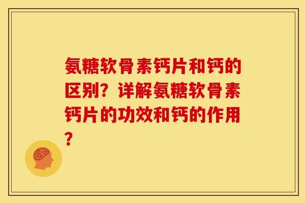氨糖软骨素钙片和钙的区别?详解氨糖软骨素钙片的功效和钙的作用? 氨糖软骨素钙片和钙的区别?详解氨糖软骨素钙片的功效和钙的作用?