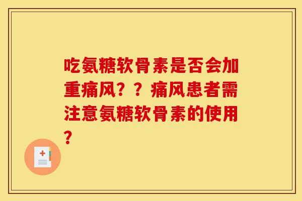 吃氨糖软骨素是否会加重??患者需注意氨糖软骨素的使用? 吃氨糖软骨素是否会加重??患者需注意氨糖软骨素的使用?