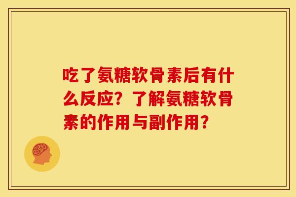吃了氨糖软骨素后有什么反应？了解氨糖软骨素的作用与副作用？