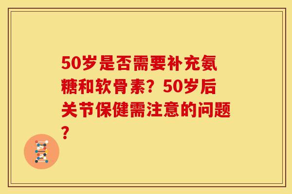 50岁是否需要补充氨糖和软骨素?50岁后关节保健需注意的问题? 50岁是否需要补充氨糖和软骨素?50岁后关节保健需注意的问题?