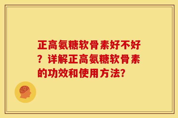 正高氨糖软骨素好不好？详解正高氨糖软骨素的功效和使用方法？