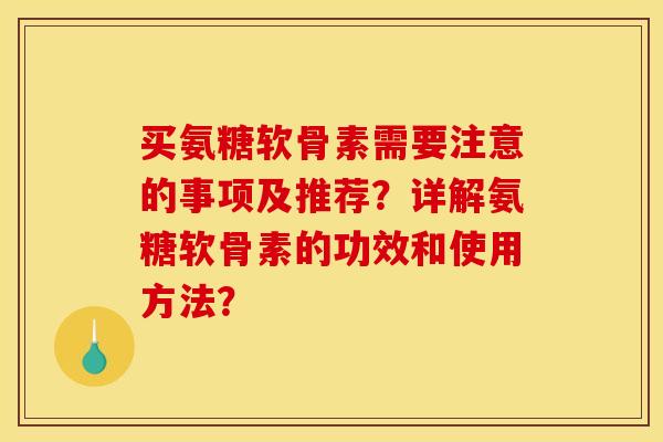 买氨糖软骨素需要注意的事项及推荐?详解氨糖软骨素的功效和使用方法? 买氨糖软骨素需要注意的事项及推荐?详解氨糖软骨素的功效和使用方法?