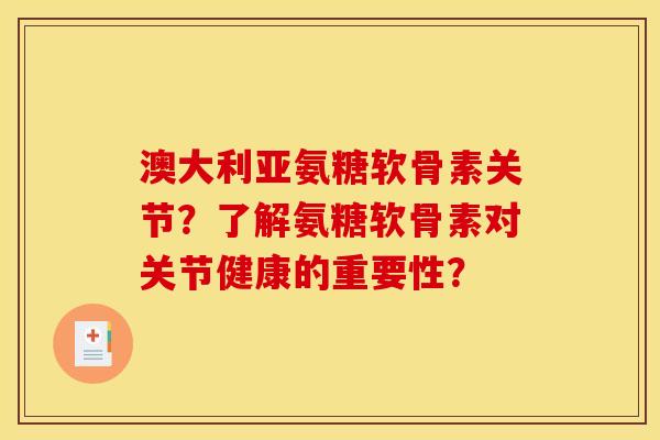 澳大利亚氨糖软骨素关节?了解氨糖软骨素对关节健康的重要性? 澳大利亚氨糖软骨素关节?了解氨糖软骨素对关节健康的重要性?
