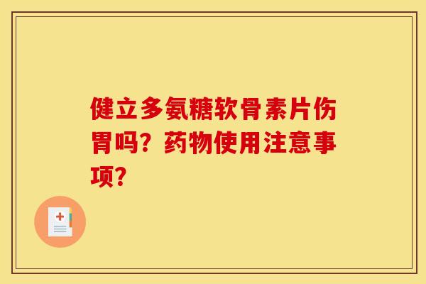 健立多氨糖软骨素片伤胃吗?使用注意事项? 健立多氨糖软骨素片伤胃吗?使用注意事项?