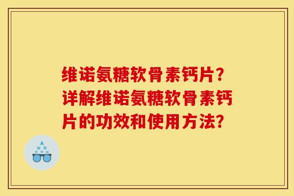维诺氨糖软骨素钙片？详解维诺氨糖软骨素钙片的功效和使用方法？