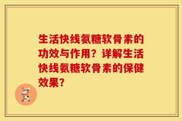 生活快线氨糖软骨素的功效与作用?详解生活快线氨糖软骨素的保健效果? 生活快线氨糖软骨素的功效与作用?详解生活快线氨糖软骨素的保健效果?
