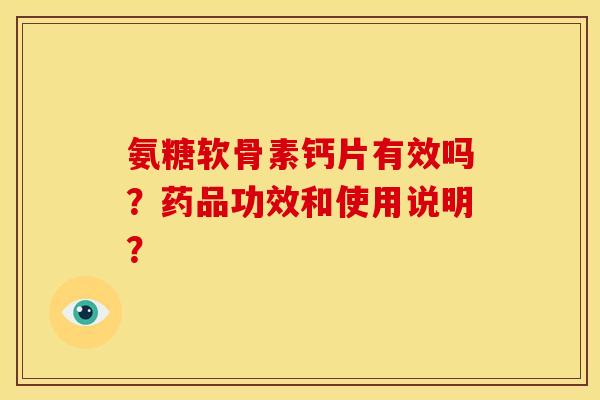 氨糖软骨素钙片有效吗?药品功效和使用说明? 氨糖软骨素钙片有效吗?药品功效和使用说明?