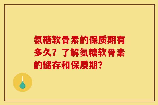氨糖软骨素的保质期有多久?了解氨糖软骨素的储存和保质期? 氨糖软骨素的保质期有多久?了解氨糖软骨素的储存和保质期?