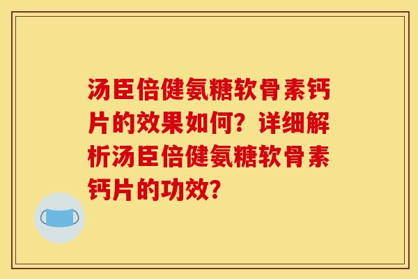 汤臣倍健氨糖软骨素钙片的效果如何?详细解析汤臣倍健氨糖软骨素钙片的功效? 汤臣倍健氨糖软骨素钙片的效果如何?详细解析汤臣倍健氨糖软骨素钙片的功效?