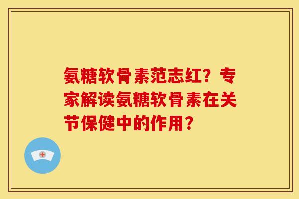 氨糖软骨素范志红?专家解读氨糖软骨素在关节保健中的作用? 氨糖软骨素范志红?专家解读氨糖软骨素在关节保健中的作用?