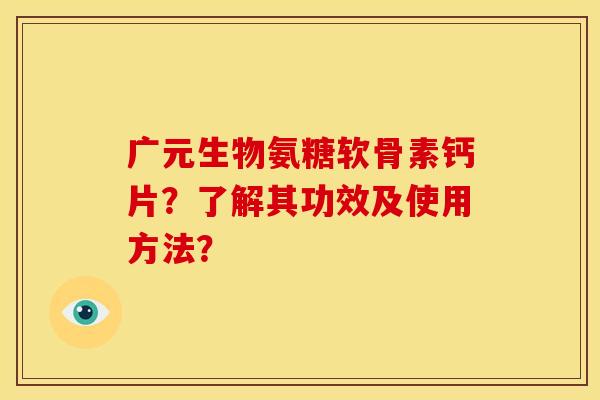 广元生物氨糖软骨素钙片？了解其功效及使用方法？