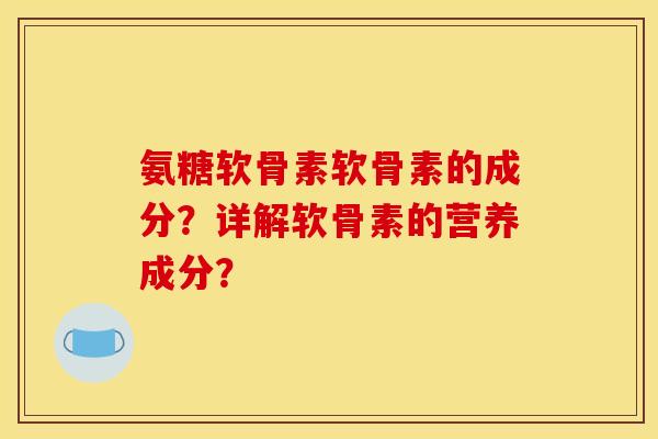 氨糖软骨素软骨素的成分？详解软骨素的营养成分？