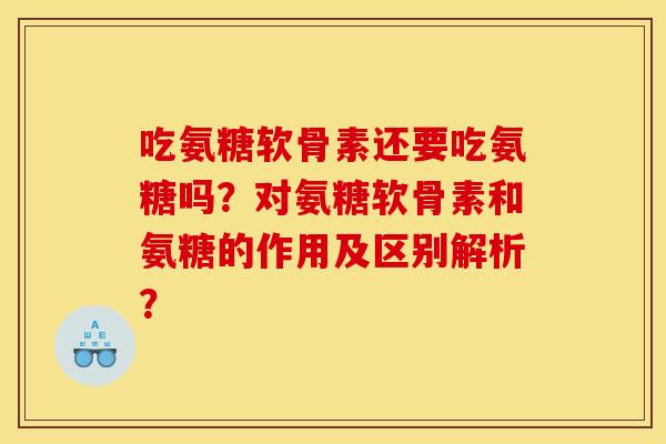 吃氨糖软骨素还要吃氨糖吗？对氨糖软骨素和氨糖的作用及区别解析？