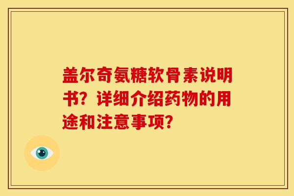 盖尔奇氨糖软骨素说明书?详细介绍的用途和注意事项? 盖尔奇氨糖软骨素说明书?详细介绍的用途和注意事项?