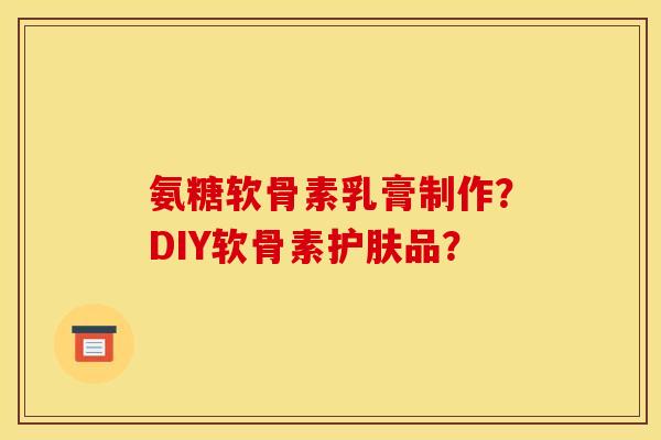 氨糖软骨素乳膏制作？DIY软骨素护肤品？