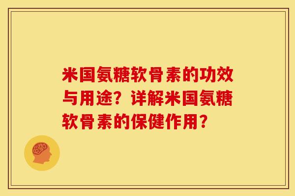 米国氨糖软骨素的功效与用途?详解米国氨糖软骨素的保健作用? 米国氨糖软骨素的功效与用途?详解米国氨糖软骨素的保健作用?