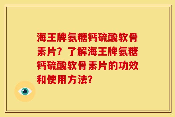 海王牌氨糖钙硫酸软骨素片?了解海王牌氨糖钙硫酸软骨素片的功效和使用方法? 海王牌氨糖钙硫酸软骨素片?了解海王牌氨糖钙硫酸软骨素片的功效和使用方法?