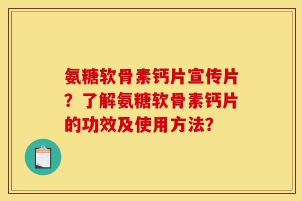 氨糖软骨素钙片宣传片？了解氨糖软骨素钙片的功效及使用方法？