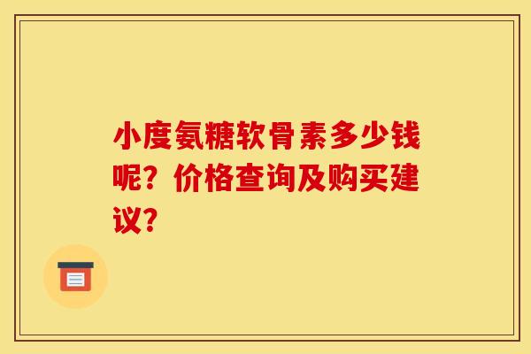 小度氨糖软骨素多少钱呢？价格查询及购买建议？