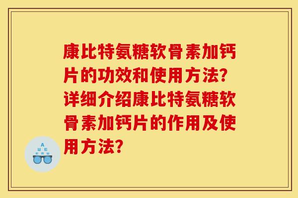 康比特氨糖软骨素加钙片的功效和使用方法？详细介绍康比特氨糖软骨素加钙片的作用及使用方法？